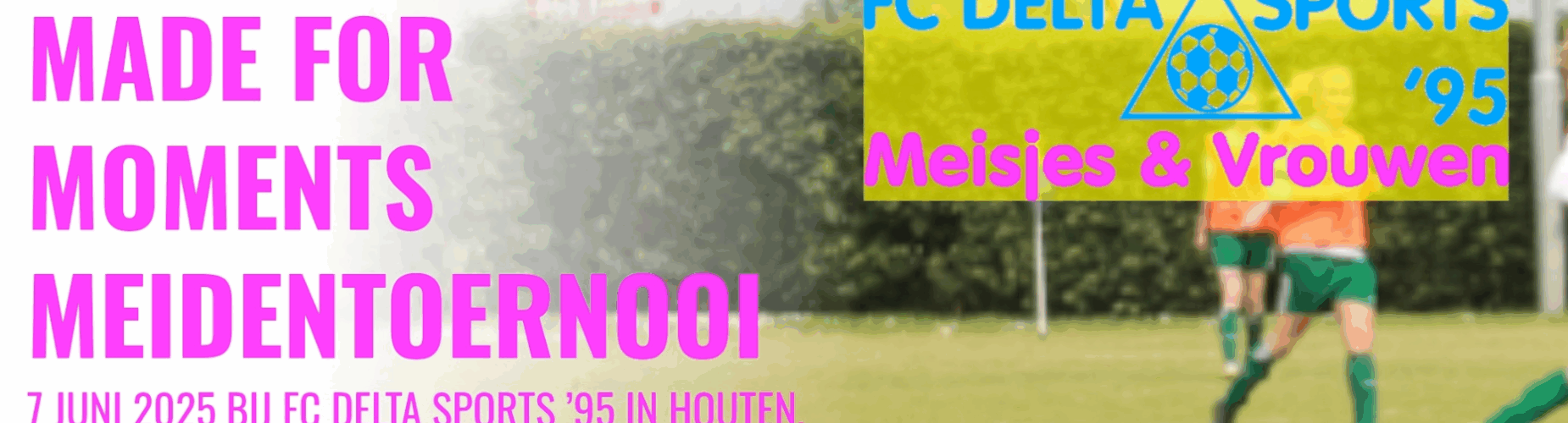 Bannière - Made for Moments Meidentoernooi 2025 - FC Delta Sports ’95 - Houten